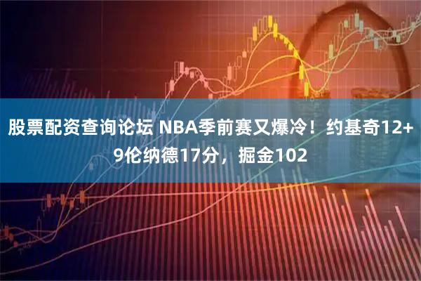 股票配资查询论坛 NBA季前赛又爆冷！约基奇12+9伦纳德17分，掘金102