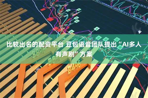 比较出名的配资平台 豆包语音团队提出“AI多人有声剧”方案