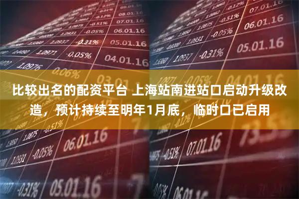 比较出名的配资平台 上海站南进站口启动升级改造，预计持续至明年1月底，临时口已启用