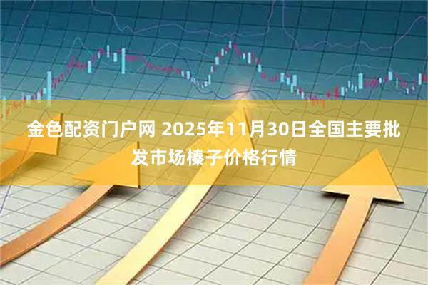 金色配资门户网 2025年11月30日全国主要批发市场榛子价格行情