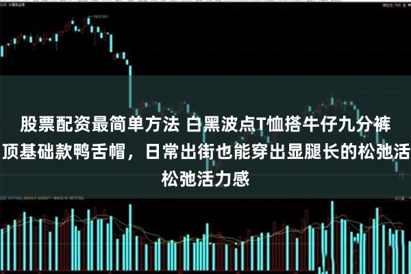 股票配资最简单方法 白黑波点T恤搭牛仔九分裤，加顶基础款鸭舌帽，日常出街也能穿出显腿长的松弛活力感