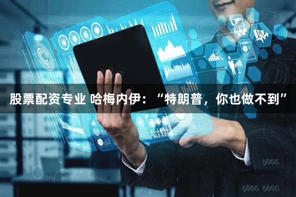 股票配资专业 哈梅内伊：“特朗普，你也做不到”