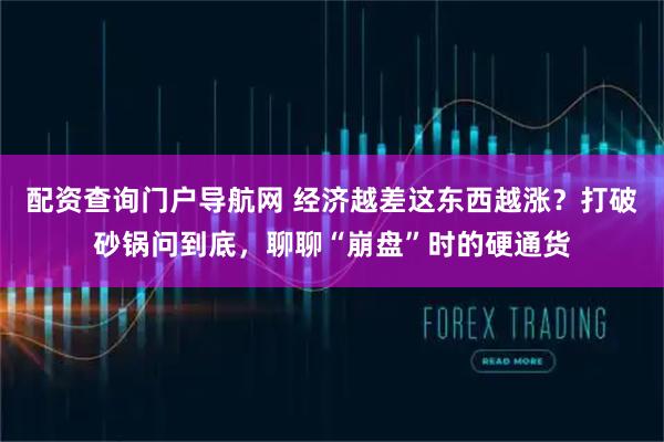 配资查询门户导航网 经济越差这东西越涨？打破砂锅问到底，聊聊“崩盘”时的硬通货