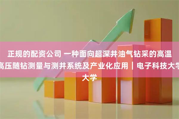 正规的配资公司 一种面向超深井油气钻采的高温高压随钻测量与测井系统及产业化应用︱电子科技大学
