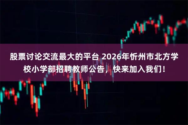 股票讨论交流最大的平台 2026年忻州市北方学校小学部招聘教师公告，快来加入我们！